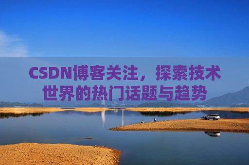CSDN博客关注，探索技术世界的热门话题与趋势